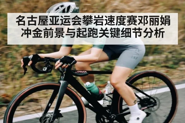 名古屋亚运会攀岩速度赛邓丽娟冲金前景与起跑关键细节分析