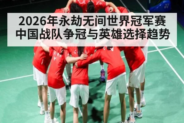 2026年永劫无间世界冠军赛中国战队争冠与英雄选择趋势