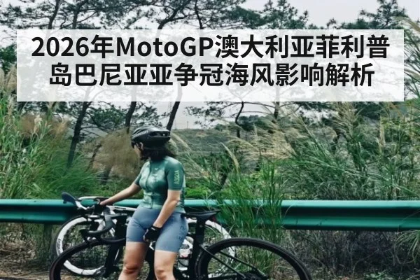 2026年MotoGP澳大利亚菲利普岛巴尼亚亚争冠海风影响解析